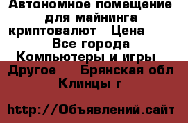 Автономное помещение для майнинга криптовалют › Цена ­ 1 - Все города Компьютеры и игры » Другое   . Брянская обл.,Клинцы г.